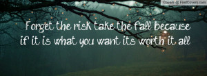 forget the risk # forget # risk # take the fall # fall # what you ...