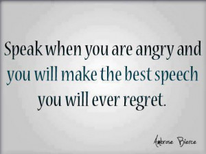 ... you are angry and you will make the best speech you will ever regret
