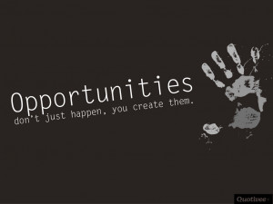 ... _1024x768_0005_Opportunities don’t just happen, you create them