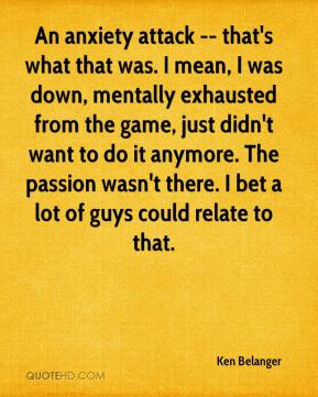 Ken Belanger - An anxiety attack -- that's what that was. I mean, I ...