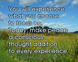 You Will Experience what You Choose to Focus On.Today,make peace a ...