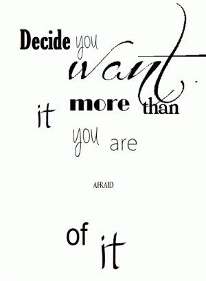 Decide you want it more than you are afraid of it.