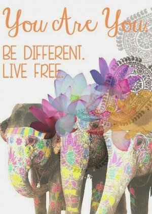 ... quotes life you are you. Be different. Be free. Elephants colorful
