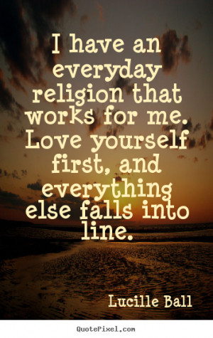 Lucille Ball picture quote - I have an everyday religion that works ...