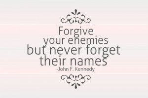 Forgive your enemies, but never forget their names - John F Kennedy