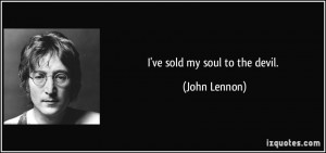 ve sold my soul to the devil. - John Lennon