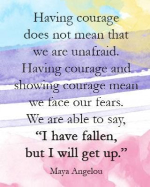 Having courage does not mean that we are unafraid.