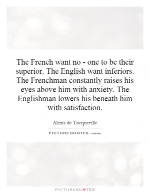 one to be their superior. The English want inferiors. The Frenchman ...