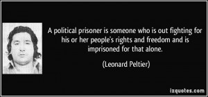 ... rights and freedom and is imprisoned for that alone. - Leonard Peltier