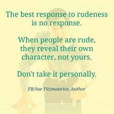 People are funny --> rude,unkind, petty, jealous..no need to respond ...