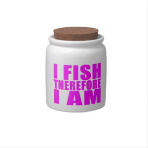 Funny Girl Fishing Quotes : I Fish Therefore I am Candy Jars