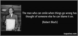 ... wrong has thought of someone else he can blame it on. - Robert Bloch