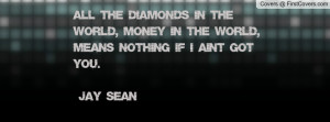 All the Diamonds in the World, Money in the World, Means nothing if i ...