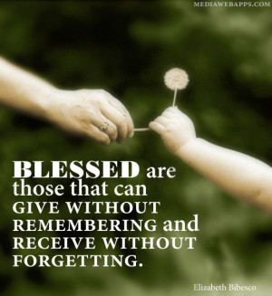Blessed Are Those Who Can Give Without Remembering And Receive Without ...