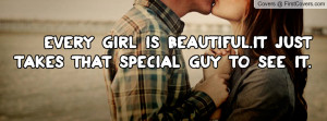 every girl is beautiful.it just takes that special guy to see it ...