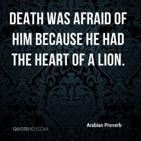 Arabian Proverb - Death was afraid of him because he had the heart of ...