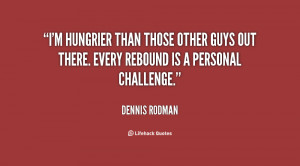 ... those other guys out there. Every rebound is a personal challenge