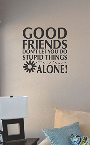 Good Friends Dont Let You Do Stupid Things Alone Vinyl Wall Art Decal ...