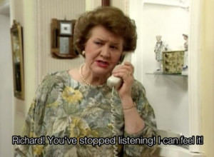 Keeping Up Appearances: you stopped listening I can feel it