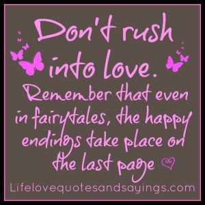 Don’t rush into love. Remember that even in fairytales, the happy ...