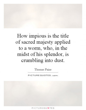 How impious is the title of sacred majesty applied to a worm, who, in ...