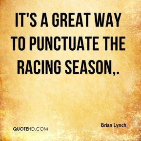 Brian Lynch - It's a great way to punctuate the racing season.