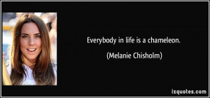Everybody in life is a chameleon. - Melanie Chisholm