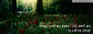 when i push you away i just want you to pull me closer , Pictures
