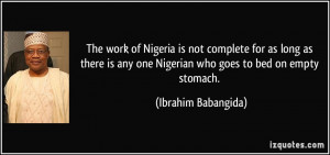 ... any one Nigerian who goes to bed on empty stomach. - Ibrahim Babangida