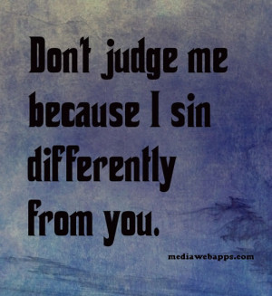 Do Not Judge Me Because I Sin Differently Than You