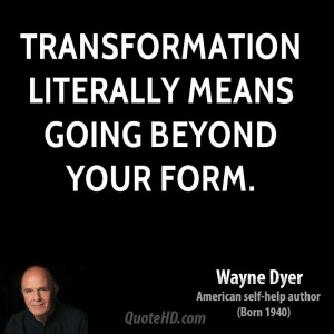 Transformation literally means going beyond your form.