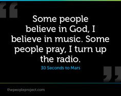 ... in music. Some people pray, I turn up the radio. - 30 Seconds to Mars