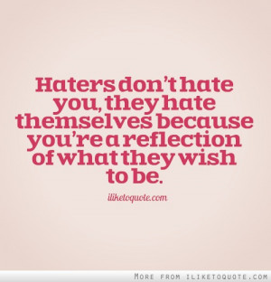 Haters don't hate you, they hate themselves because you're a ...