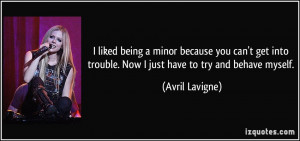 ... get into trouble. Now I just have to try and behave myself. - Avril