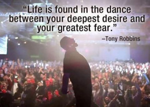 ... between your deepest desire and your greatest fear. ~ Tony Robbins