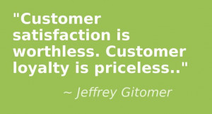 Customer satisfaction is worthless. Customer loyalty is priceless ...
