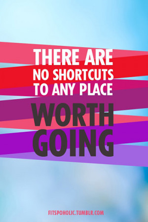 There are no shortcuts to any place worth going
