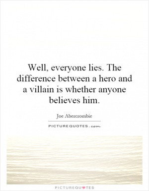 Well, everyone lies. The difference between a hero and a villain is ...