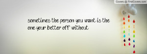 ... the person you want is the one your better off without..... , Pictures