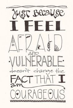 Just because I feel afraid and vulnerable doesn't change the fact ...