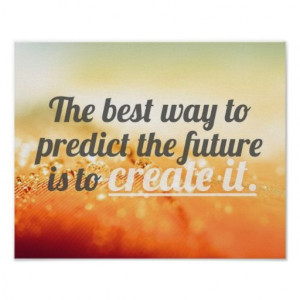 The best way to predict the future is to create it.