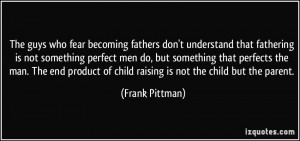 fathers don't understand that fathering is not something perfect ...
