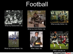 Football Player What my friends think i do What my mom thinks i do