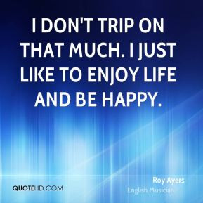 Roy Ayers - I don't trip on that much. I just like to enjoy life and ...