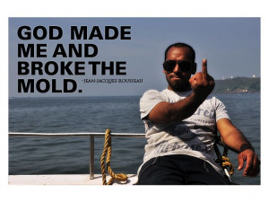 73 God made me and broke the mold.- Jean-Jacques Rousseau