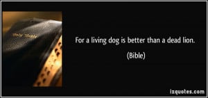 For a living dog is better than a dead lion. - Bible