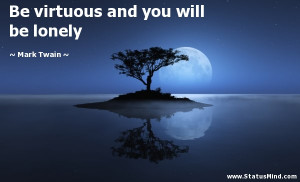 ... virtuous and you will be lonely - Mark Twain Quotes - StatusMind.com