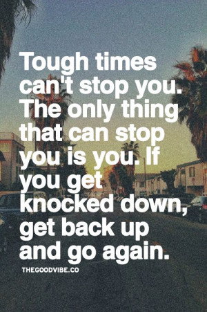 ... can stop you is you if you get knocked down get back up and go again