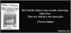 BALTHAZAR: Subjects may stumble, when kings walk astray. Thine acts ...