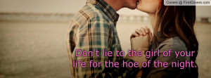 don't lie to the girl of your life for the hoe of the night ...